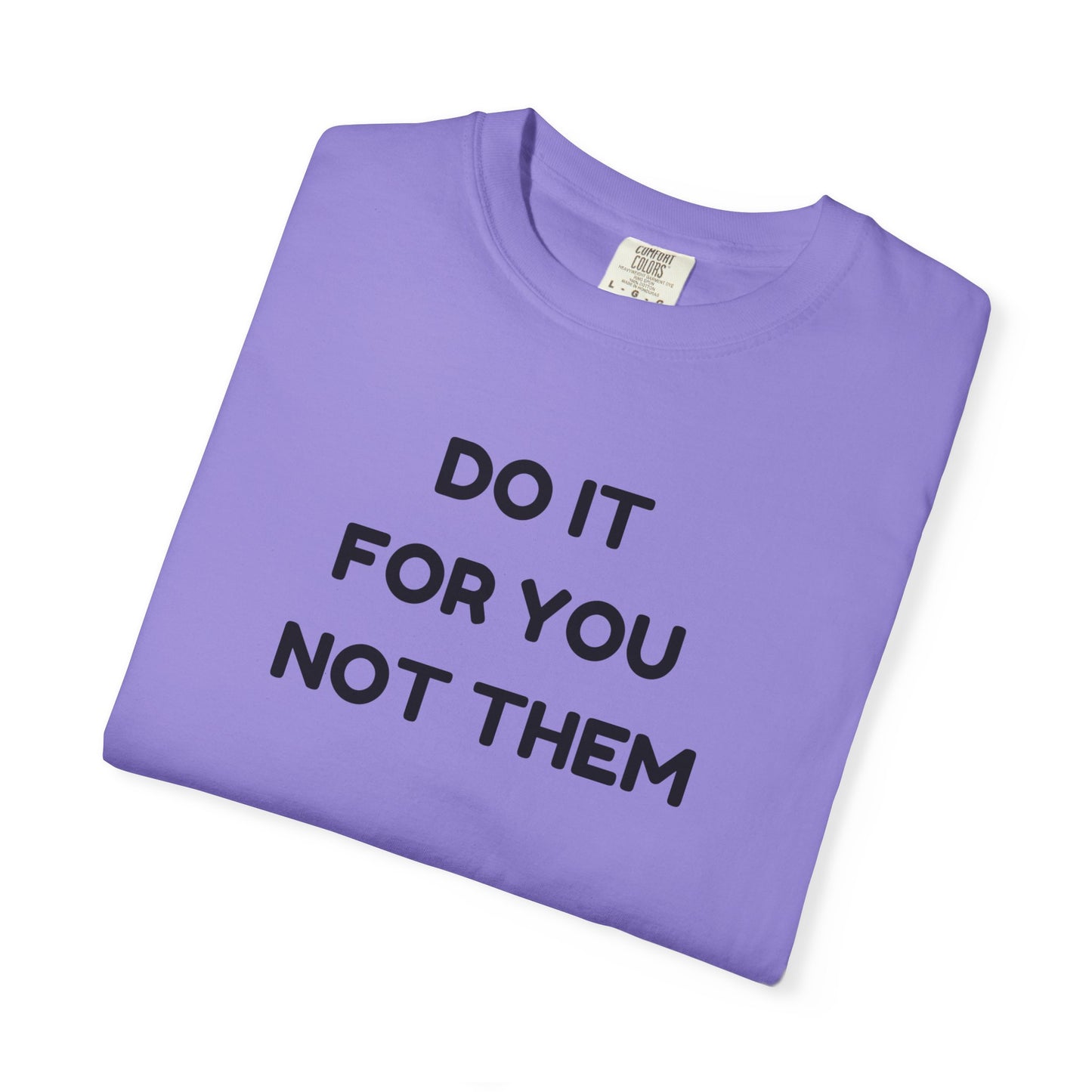 Do It for You Not Them T-Shirt, Motivational Tee, Unisex Garment Dyed Shirt, Gift for Friends, Self-Love Apparel