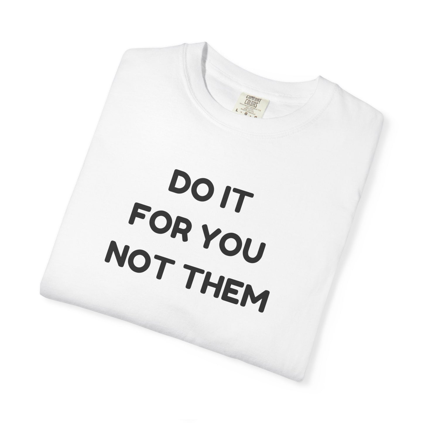 Do It for You Not Them T-Shirt, Motivational Tee, Unisex Garment Dyed Shirt, Gift for Friends, Self-Love Apparel