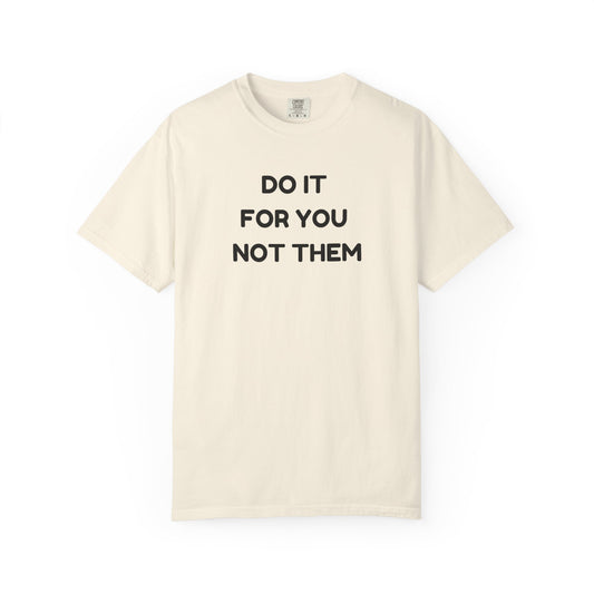 Do It for You Not Them T-Shirt, Motivational Tee, Unisex Garment Dyed Shirt, Gift for Friends, Self-Love Apparel