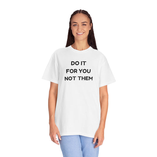 Do It for You Not Them T-Shirt, Motivational Tee, Unisex Garment Dyed Shirt, Gift for Friends, Self-Love Apparel